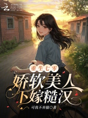 重生七零，娇软美人下嫁糙汉