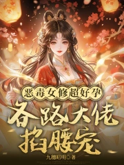 恶毒女修超好孕，各路大佬掐腰宠